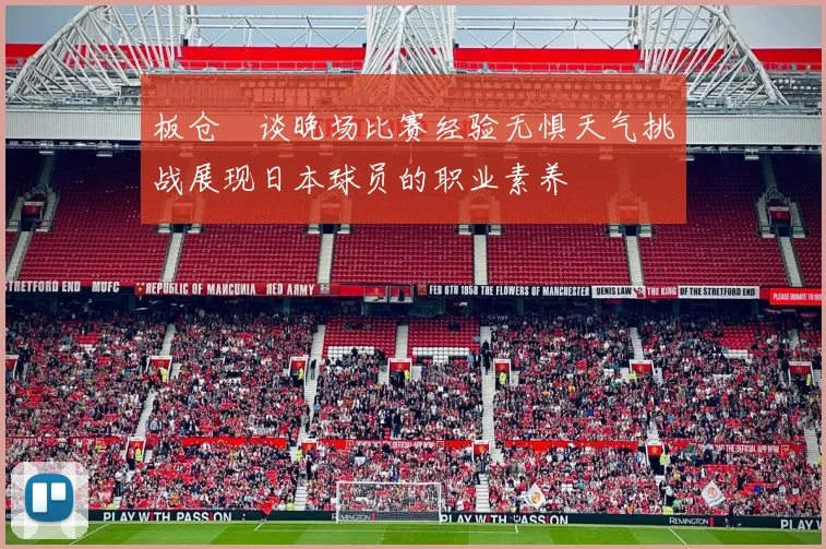 板仓滉谈晚场比赛经验无惧天气挑战展现日本球员的职业素养