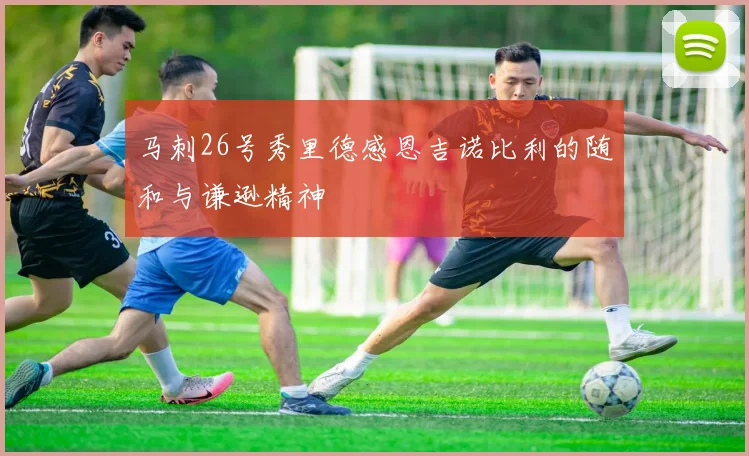 马刺26号秀里德感恩吉诺比利的随和与谦逊精神