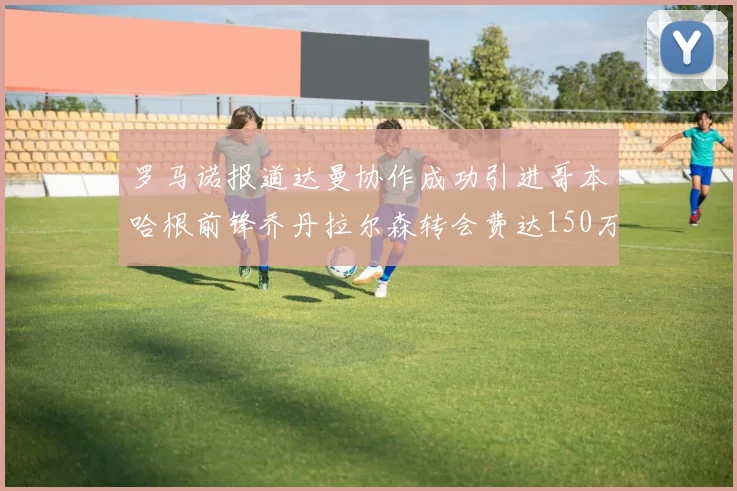 罗马诺报道达曼协作成功引进哥本哈根前锋乔丹拉尔森转会费达150万美元
